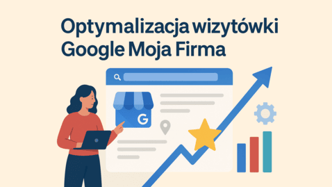 Optymalizacja wizytówki Google Moja Firma - 15 najważniejszych kroków